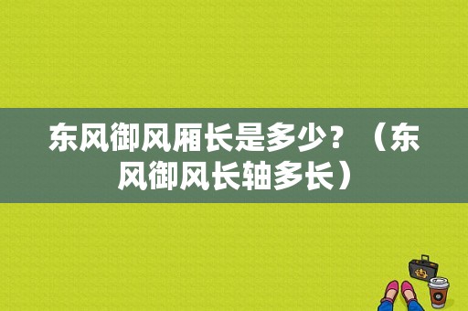 东风御风厢长是多少？（东风御风长轴多长）-图1