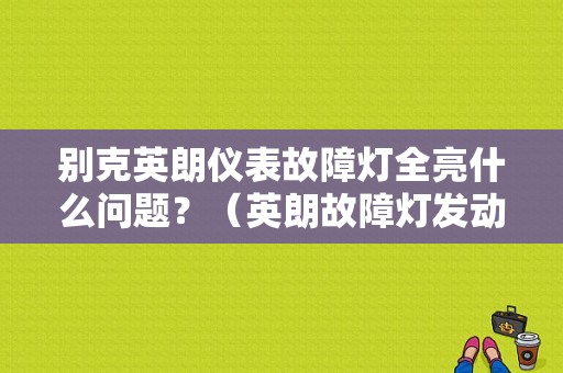 别克英朗仪表故障灯全亮什么问题？（英朗故障灯发动机抖动）-图1