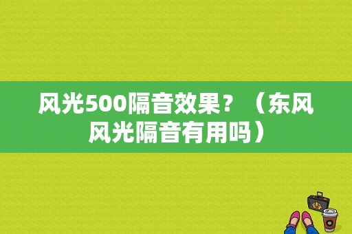 风光500隔音效果？（东风风光隔音有用吗）-图1