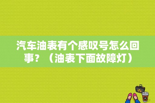 汽车油表有个感叹号怎么回事？（油表下面故障灯）-图1