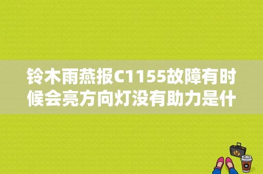 铃木雨燕报C1155故障有时候会亮方向灯没有助力是什么原因？（雨燕传动系统故障）-图1
