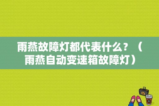 雨燕故障灯都代表什么？（雨燕自动变速箱故障灯）-图1
