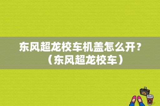 东风超龙校车机盖怎么开？（东风超龙校车）-图1