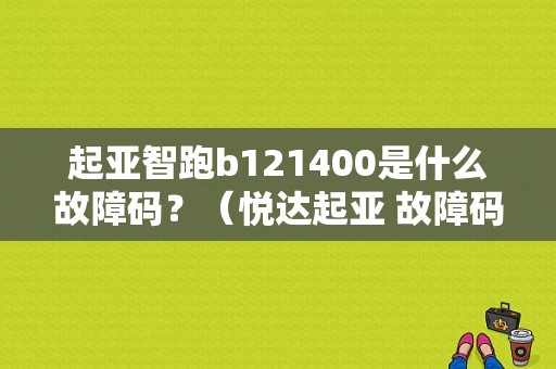 起亚智跑b121400是什么故障码？（悦达起亚 故障码 B1214）-图1