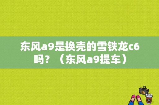 东风a9是换壳的雪铁龙c6吗？（东风a9提车）-图1