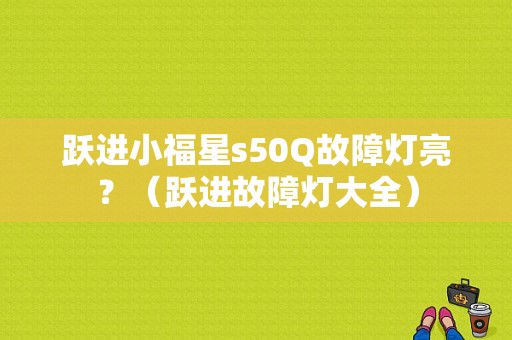 跃进小福星s50Q故障灯亮？（跃进故障灯大全）-图1
