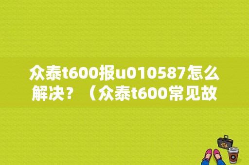 众泰t600报u010587怎么解决？（众泰t600常见故障）-图1