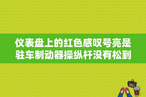 仪表盘上的红色感叹号亮是驻车制动器操纵杆没有松到底？驻车制动故障标识-图1
