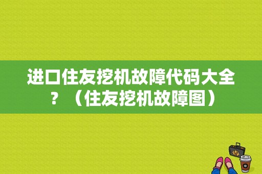 进口住友挖机故障代码大全？（住友挖机故障图）-图1