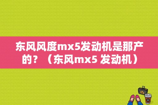 东风风度mx5发动机是那产的？（东风mx5 发动机）-图1