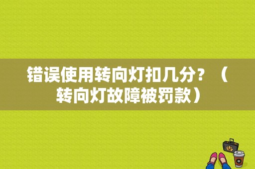 错误使用转向灯扣几分？（转向灯故障被罚款）-图1