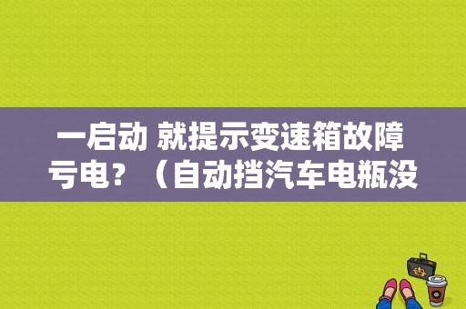 一启动 就提示变速箱故障 亏电？（自动挡汽车电瓶没电各种故障）-图1