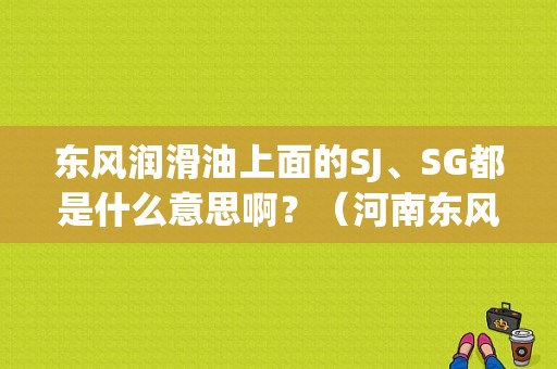 东风润滑油上面的SJ、SG都是什么意思啊？（河南东风润滑油拖欠）-图1