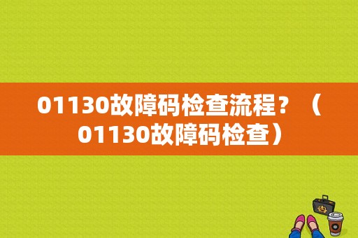 01130故障码检查流程？（01130故障码检查）-图1