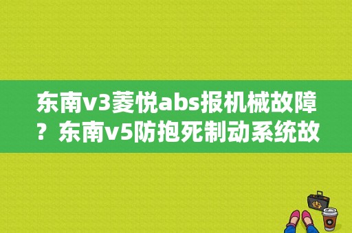 东南v3菱悦abs报机械故障？东南v5防抱死制动系统故障-图1