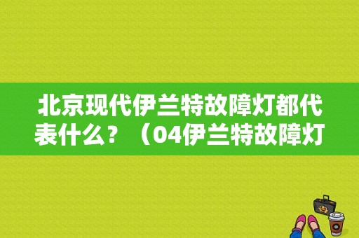 北京现代伊兰特故障灯都代表什么？（04伊兰特故障灯大全）-图1