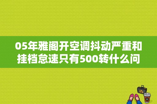 05年雅阁开空调抖动严重和挂档怠速只有500转什么问题？（06年本田雅阁空调故障）-图1