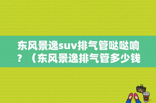 东风景逸suv排气管哒哒响？（东风景逸排气管多少钱）-图1