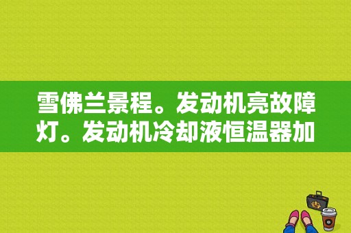 雪佛兰景程。发动机亮故障灯。发动机冷却液恒温器加热器控制电路，怎么个情况？（08景程车身电脑故障）-图1