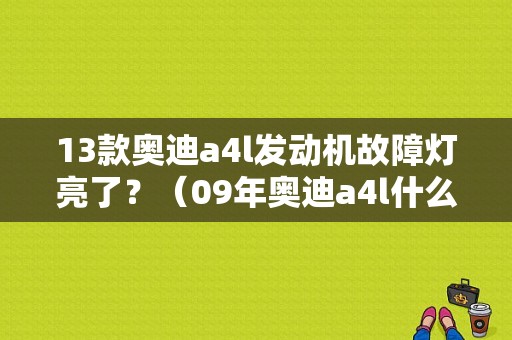 13款奥迪a4l发动机故障灯亮了？（09年奥迪a4l什么发动机故障灯亮）-图1