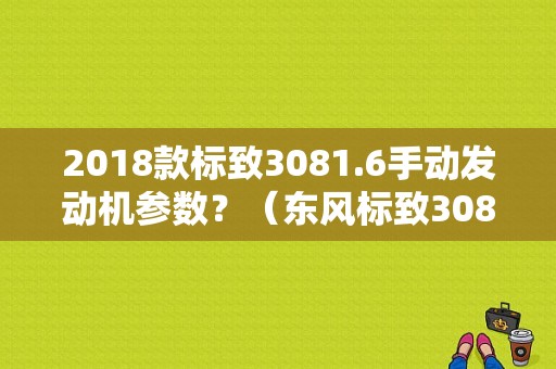 2018款标致3081.6手动发动机参数？（东风标致308压缩比）-图1