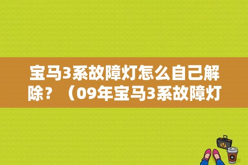 宝马3系故障灯怎么自己解除？（09年宝马3系故障灯图解）-图1