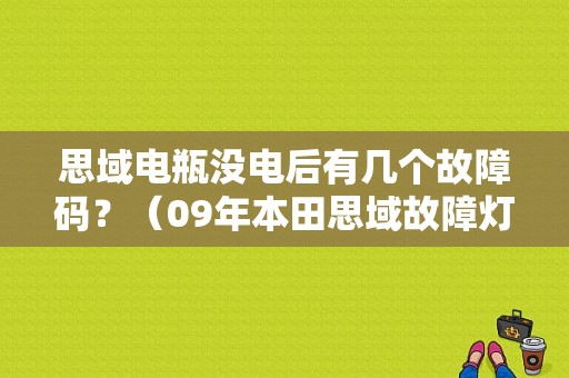 思域电瓶没电后有几个故障码？（09年本田思域故障灯）-图1