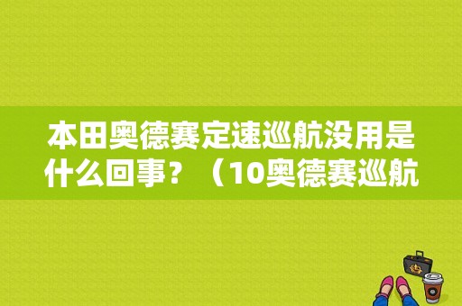 本田奥德赛定速巡航没用是什么回事？（10奥德赛巡航定速故障）-图1