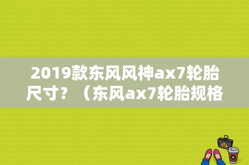 2019款东风风神ax7轮胎尺寸？（东风ax7轮胎规格）-图2