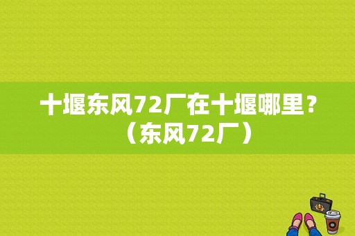 十堰东风72厂在十堰哪里？（东风72厂）-图1