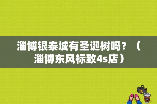 淄博银泰城有圣诞树吗？（淄博东风标致4s店）-图1
