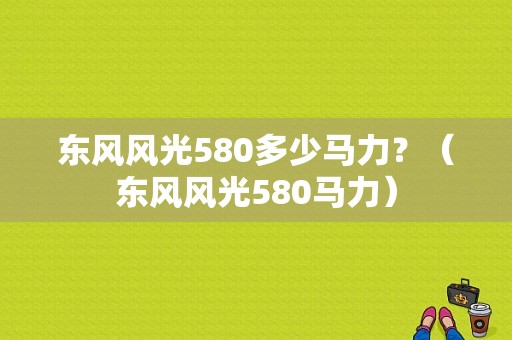 东风风光580多少马力？（东风风光580马力）-图1