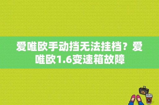 爱唯欧手动挡无法挂档？爱唯欧1.6变速箱故障-图1
