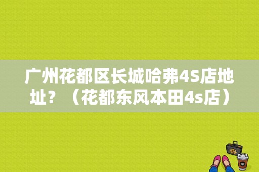 广州花都区长城哈弗4S店地址？（花都东风本田4s店）-图1