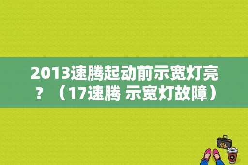 2013速腾起动前示宽灯亮？（17速腾 示宽灯故障）-图1