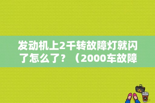 发动机上2千转故障灯就闪了怎么了？（2000车故障灯都有哪些）-图1