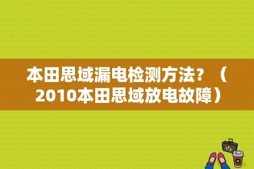 本田思域漏电检测方法？（2010本田思域放电故障）-图1