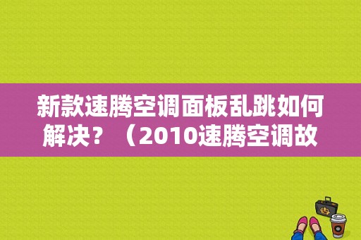 新款速腾空调面板乱跳如何解决？（2010速腾空调故障）-图1