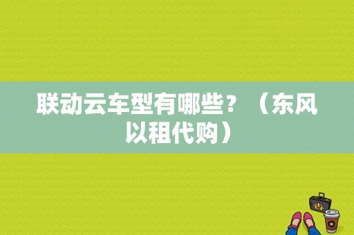 联动云车型有哪些？（东风以租代购）-图1