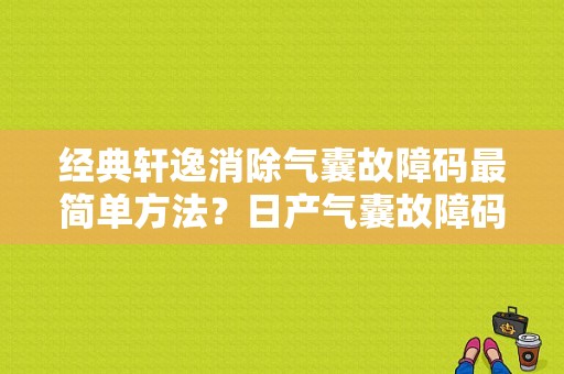 经典轩逸消除气囊故障码最简单方法？日产气囊故障码-图1
