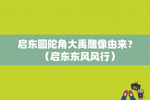 启东圆陀角大禹雕像由来？（启东东风风行）-图1