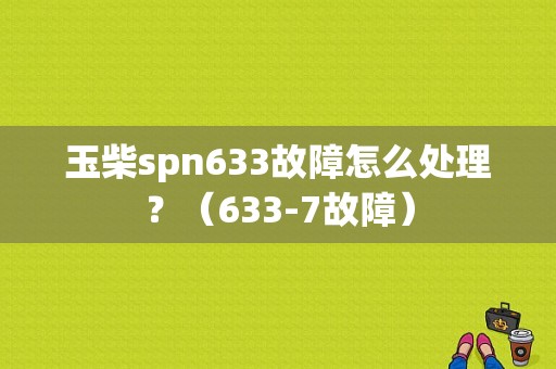 玉柴spn633故障怎么处理？（633-7故障）-图1