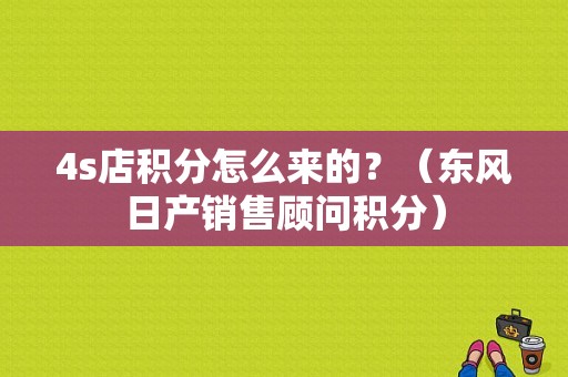4s店积分怎么来的？（东风日产销售顾问积分）-图1