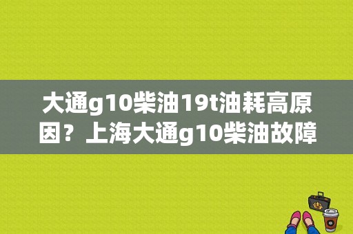 大通g10柴油19t油耗高原因？上海大通g10柴油故障多-图1