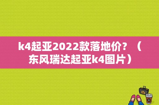 k4起亚2022款落地价？（东风瑞达起亚k4图片）-图1