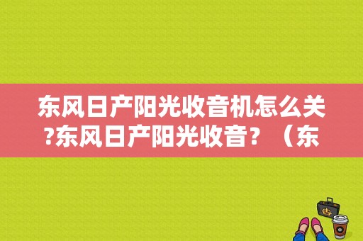 东风日产阳光收音机怎么关?东风日产阳光收音？（东风日产皮卡收音机）-图1