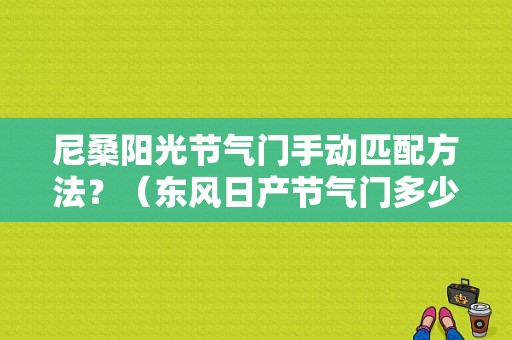 尼桑阳光节气门手动匹配方法？（东风日产节气门多少钱）-图1