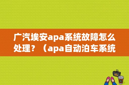 广汽埃安apa系统故障怎么处理？（apa自动泊车系统故障）-图1
