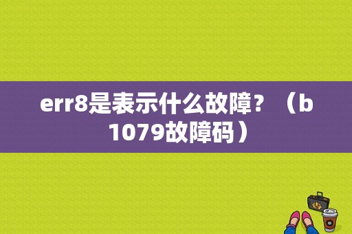 err8是表示什么故障？（b1079故障码）-图1