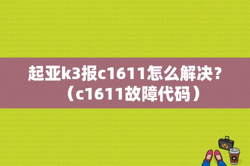 起亚k3报c1611怎么解决？（c1611故障代码）-图1